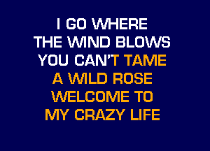 I GO WHERE
THE WIND BLOWS
YOU CAN'T TAME

A NLD ROSE
WELCOME TO
MY CRAZY LIFE

g