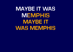 MAYBE IT WAS

MEMPHIS
MAYBE IT

WAS MEMPHIS