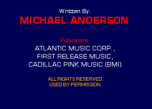 W ritcen By

ATLANTIC MUSIC CORP,

FIRST RELEASE MUSIC,
CADILLAC PINK MUSIC EBMIJ

ALL RIGHTS RESERVED
USED BY PERMISSION