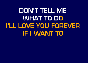 DON'T TELL ME
WHAT TO DO
I'LL LOVE YOU FOREVER
IF I WANT TO