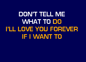 DON'T TELL ME
WHAT TO DO
I'LL LOVE YOU FOREVER
IF I WANT TO