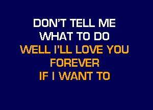 DON'T TELL ME
WHAT TO DO
WELL I'LL LOVE YOU

FOREVER
IF I WANT TO