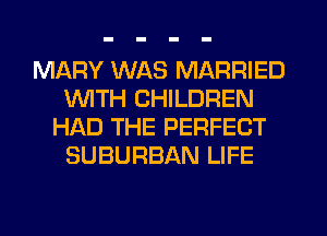 MARY WAS MARRIED
1WITH CHILDREN
HAD THE PERFECT
SUBURBAN LIFE