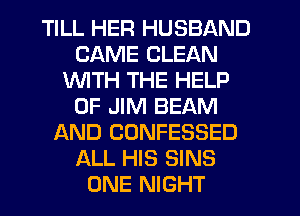 TILL HER HUSBAND
CAME CLEAN
1'd'UITH THE HELP
0F JIM BEAM
AND CONFESSED
ALL HIS SINS
ONE NIGHT