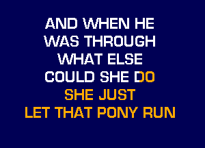 AND WHEN HE
WAS THROUGH
WHAT ELSE
COULD SHE D0
SHE JUST
LET THAT PONY RUN