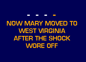 NOW MARY MOVED TO
WEST VIRGINIA
AFTER THE SHOCK
WORE OFF