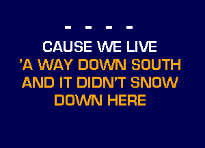 CAUSE WE LIVE
'A WAY DOWN SOUTH
AND IT DIDN'T SNOW
DOWN HERE