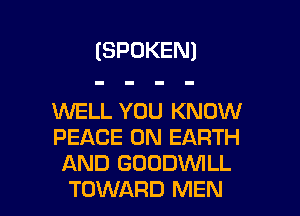 (SPOKEN)

WELL YOU KNOW
PEACE ON EARTH
AND GUODVVILL

TOWARD MEN l
