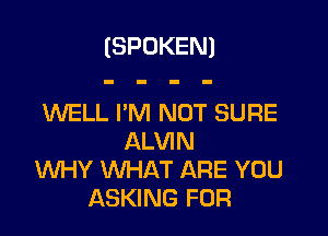 (SPOKEN)

WELL I'M NOT SURE

ALVIN
INHY WHAT ARE YOU
ASKING FOR