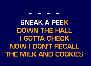 SNEAK A PEEK
DOWN THE HALL
I GOTTA CHECK
NOWI DON'T RECALL
THE MILK AND COOKIES