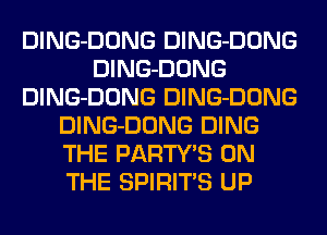 DlNG-DONG DlNG-DONG
DlNG-DONG
DlNG-DONG DlNG-DONG
DlNG-DONG DING
THE PARTY'S ON
THE SPIRITS UP
