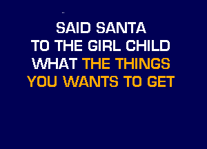 SAID SANTA
TO THE GIRL CHILD
WHAT THE THINGS
YOU WANTS TO GET