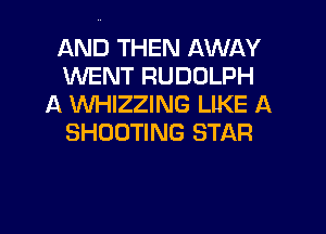 AND THEN AWAY
WENT RUDOLPH
A WHIZZING LlKE A
SHOOTING STAR