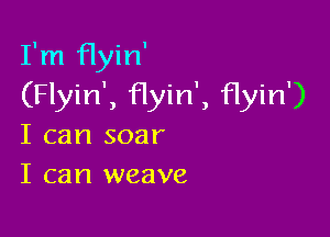 I'm flyin'
(Flyin', Hyin', flyin')

I can soar
I can weave