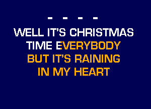 WELL ITS CHRISTMAS
TIME EVERYBODY
BUT ITS RAINING

IN MY HEART