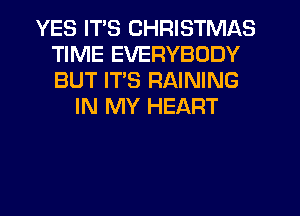 YES ITS CHRISTMAS
TIME EVERYBODY
BUT ITS RAINING

IN MY HEART