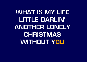 WHAT IS MY LIFE
LITI'LE DARLIN'
ANOTHER LONELY
CHRISTMAS
1WITHOUT YOU

g