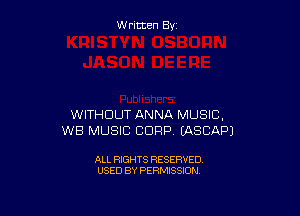 Written By

WITHOUT ANNA MUSIC,
WB MUSIC CORP (ASCAPJ

ALL RIGHTS RESERVED
USED BY PERMISSION