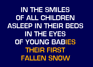 IN THE SMILES
OF ALL CHILDREN
ASLEEP IN THEIR BEDS
IN THE EYES
OF YOUNG BABIES
THEIR FIRST
FALLEN SNOW
