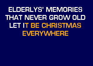 ELDERLYS' MEMORIES
THAT NEVER GROW OLD
LET IT BE CHRISTMAS
EVERYWHERE