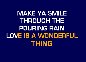 MAKE YA SMILE
THROUGH THE
POURING RAIN

LOVE IS A WONDERFUL

THING