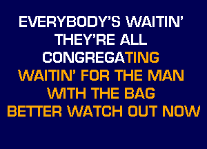 EVERYBODY'S WAITIN'
THEY'RE ALL
CONGREGATING
WAITIN' FOR THE MAN
WITH THE BAG
BETTER WATCH OUT NOW