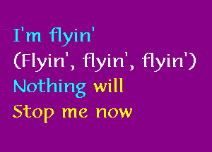 I'm flyin'
(Flyin', Hyin', flyin')

Nothing will
Stop me now