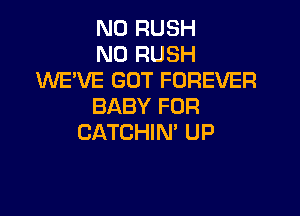 N0 RUSH

N0 RUSH
WE'VE GOT FOREVER

BABY FUR

CATCHIN' UP