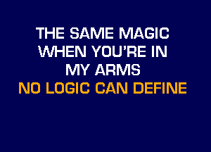THE SAME MAGIC
WHEN YOU'RE IN
MY ARMS
N0 LOGIC CAN DEFINE