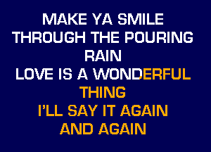 MAKE YA SMILE
THROUGH THE POURING
RAIN
LOVE IS A WONDERFUL
THING
I'LL SAY IT AGAIN
AND AGAIN