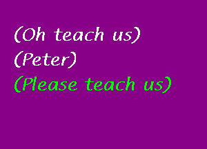 (Oh teach us)
(Peter)

(Piease teach us)