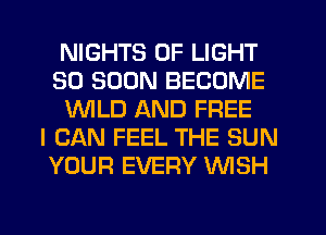 NIGHTS OF LIGHT
SO SOON BECOME
WLD AND FREE
I CAN FEEL THE SUN
YOUR EVERY WSH