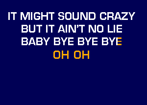 IT MIGHT SOUND CRAZY
BUT IT AIN'T N0 LIE
BABY BYE BYE BYE

0H 0H