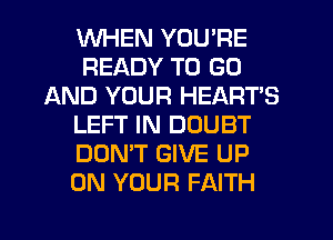 WHEN YOU'RE
READY TO GO
AND YOUR HEARTS
LEFT IN DOUBT
DON'T GIVE UP
ON YOUR FAITH