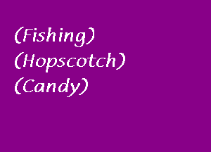(F ish in g)
(Hopscotch)

(Candy)