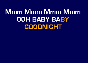 Mmm Mmm Mmm Mmm
00H BABY BABY
GOODNIGHT