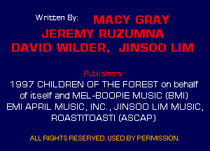 Written Byi

1997 CHILDREN OF THE FOREST on behalf
of itself and MEL-BDDPIE MUSIC EBMIJ
EMI APRIL MUSIC, INC, JINSDD LIM MUSIC,
RDASTITDASTI IASCAPJ

ALL RIGHTS RESERVED. USED BY PERMISSION.