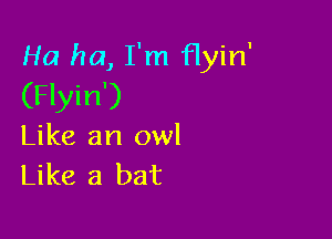 Ha ha, I'm flyin'
(Flyin')

Like an owl
Like a bat