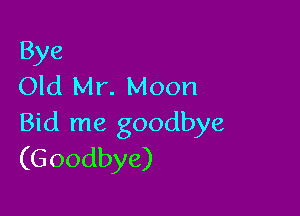 Bye
Old Mr. Moon

Bid me goodbye
(G oodbye)