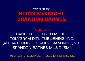 Written Byi

CANCELLED LUNCH MUSIC,
PDLYGRAM INT'L PUBLISHING, INC.
IASCAPJ SONGS OF PDLYGRAM INT'L.,INC.,
BRANDON BARNES MUSIC EBMIJ

ALL RIGHTS RESERVED. USED BY PERMISSION.