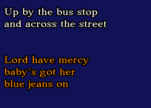 Up by the bus stop
and across the street

Lord have mercy
baby's got her
blue jeans on