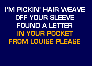 I'M PICKIM HAIR WEAVE
OFF YOUR SLEEVE
FOUND A LETTER
IN YOUR POCKET

FROM LOUISE PLEASE