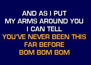 AND AS I PUT
MY ARMS AROUND YOU
I CAN TELL
YOU'VE NEVER BEEN THIS
FAR BEFORE
BUM BUM BUM