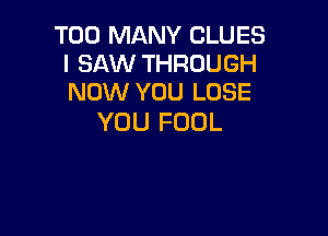 TOO MANY CLUES
I SAW THROUGH
NOW YOU LOSE

YOU FDDL