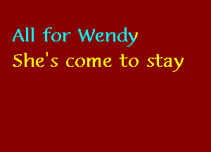 All for Wendy
She's come to stay