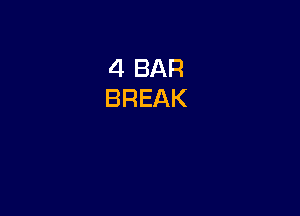 4 BAR
BREAK