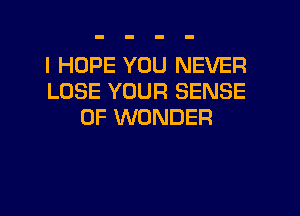 I HOPE YOU NEVER
LOSE YOUR SENSE
0F WONDER