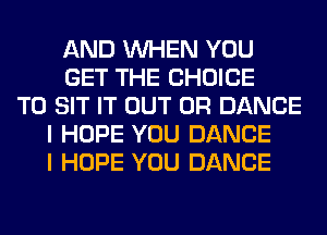 AND WHEN YOU
GET THE CHOICE
T0 SIT IT OUT 0R DANCE
I HOPE YOU DANCE
I HOPE YOU DANCE