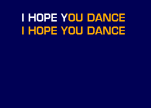 I HOPE YOU DANCE
I HOPE YOU DANCE