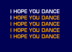 I HOPE YOU DANCE
I HOPE YOU DANCE
I HOPE YOU DANCE
I HOPE YOU DANCE
I HOPE YOU DANCE